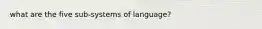 what are the five sub-systems of language?