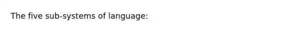 The five sub-systems of language: