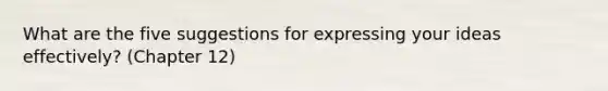 What are the five suggestions for expressing your ideas effectively? (Chapter 12)