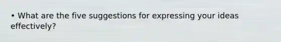• What are the five suggestions for expressing your ideas effectively?