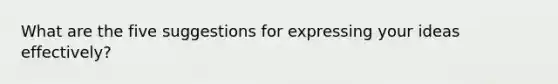 What are the five suggestions for expressing your ideas effectively?