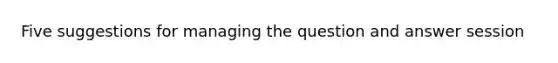 Five suggestions for managing the question and answer session