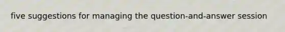 five suggestions for managing the question-and-answer session