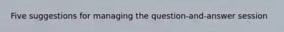 Five suggestions for managing the question-and-answer session