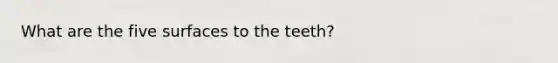 What are the five surfaces to the teeth?