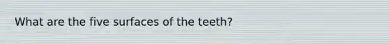 What are the five surfaces of the teeth?