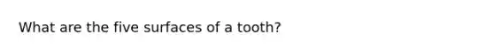 What are the five surfaces of a tooth?