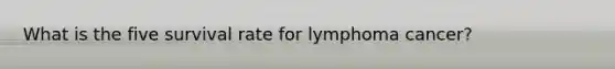 What is the five survival rate for lymphoma cancer?