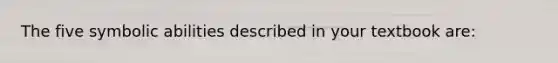 The five symbolic abilities described in your textbook are: