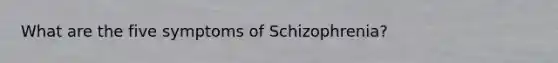 What are the five symptoms of Schizophrenia?