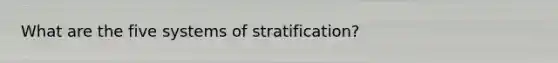 What are the five systems of stratification?