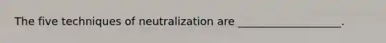 The five techniques of neutralization are ___________________.