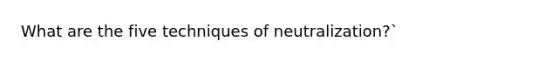 What are the five techniques of neutralization?`