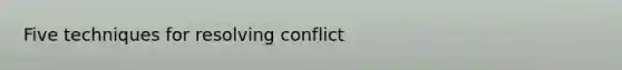 Five techniques for resolving conflict