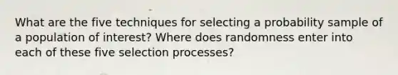 What are the five techniques for selecting a probability sample of a population of interest? Where does randomness enter into each of these five selection processes?