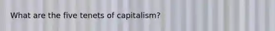 What are the five tenets of capitalism?