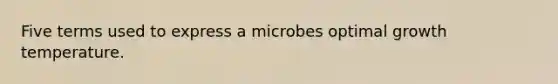 Five terms used to express a microbes optimal growth temperature.