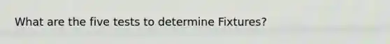 What are the five tests to determine Fixtures?