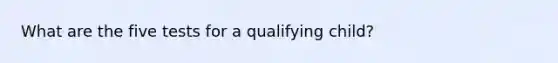 What are the five tests for a qualifying child?