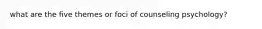 what are the five themes or foci of counseling psychology?