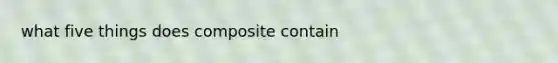 what five things does composite contain