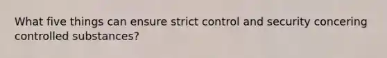 What five things can ensure strict control and security concering controlled substances?