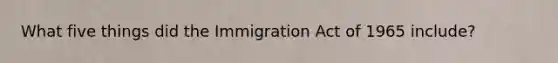 What five things did the Immigration Act of 1965 include?