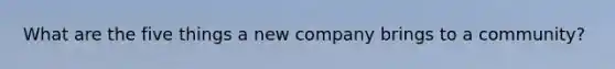 What are the five things a new company brings to a community?