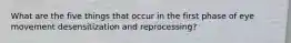 What are the five things that occur in the first phase of eye movement desensitization and reprocessing?