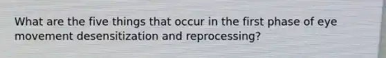 What are the five things that occur in the first phase of eye movement desensitization and reprocessing?