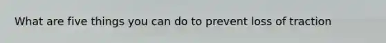 What are five things you can do to prevent loss of traction