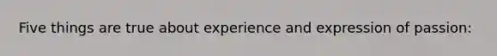 Five things are true about experience and expression of passion: