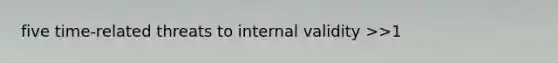 five time-related threats to internal validity >>1