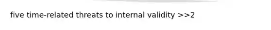 five time-related threats to internal validity >>2