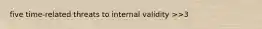 five time-related threats to internal validity >>3