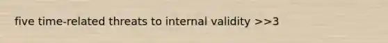 five time-related threats to internal validity >>3