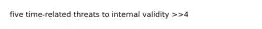 five time-related threats to internal validity >>4