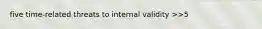 five time-related threats to internal validity >>5