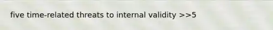 five time-related threats to internal validity >>5