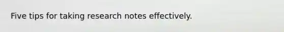 Five tips for taking research notes effectively.