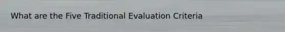 What are the Five Traditional Evaluation Criteria