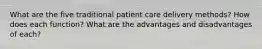 What are the five traditional patient care delivery methods? How does each function? What are the advantages and disadvantages of each?