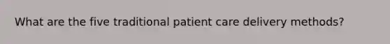 What are the five traditional patient care delivery methods?