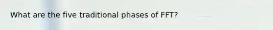 What are the five traditional phases of FFT?