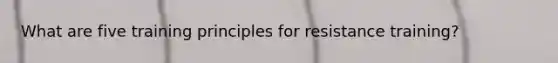 What are five training principles for resistance training?