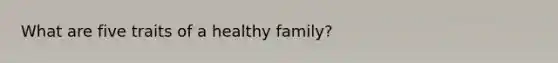 What are five traits of a healthy family?