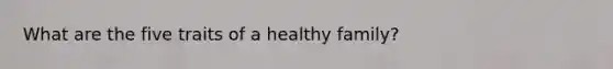 What are the five traits of a healthy family?