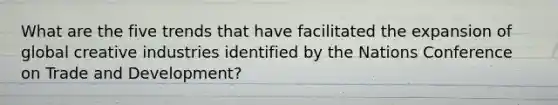 What are the five trends that have facilitated the expansion of global creative industries identified by the Nations Conference on Trade and Development?