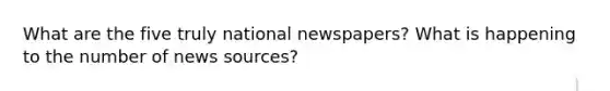 What are the five truly national newspapers? What is happening to the number of news sources?