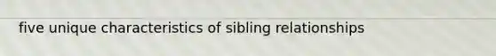 five unique characteristics of sibling relationships